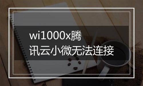 wi1000x腾讯云小微无法连接