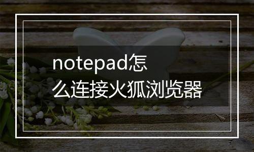 notepad怎么连接火狐浏览器