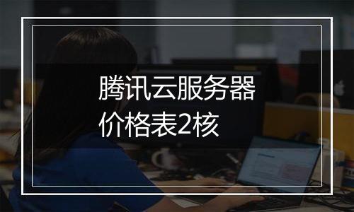腾讯云服务器价格表2核