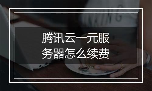 腾讯云一元服务器怎么续费