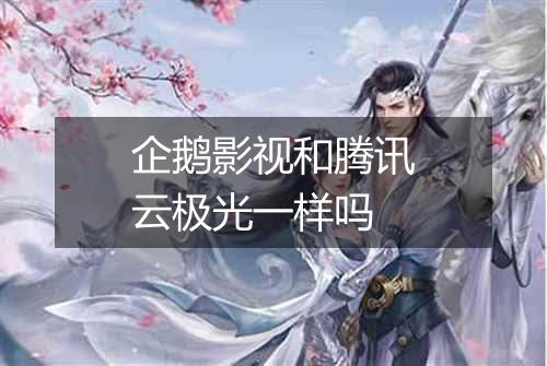 企鹅影视和腾讯云极光一样吗