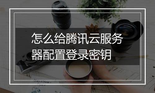怎么给腾讯云服务器配置登录密钥