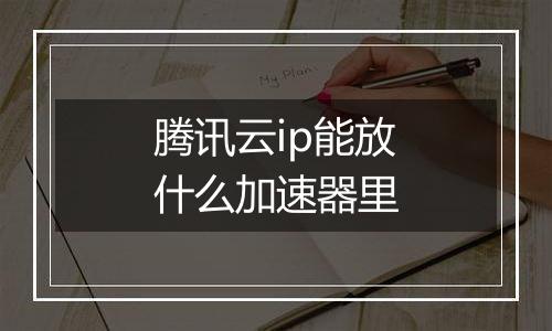 腾讯云ip能放什么加速器里