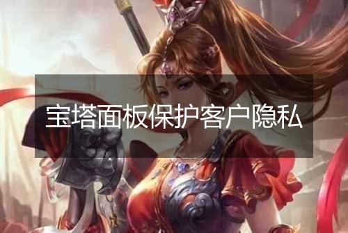 宝塔面板保护客户隐私