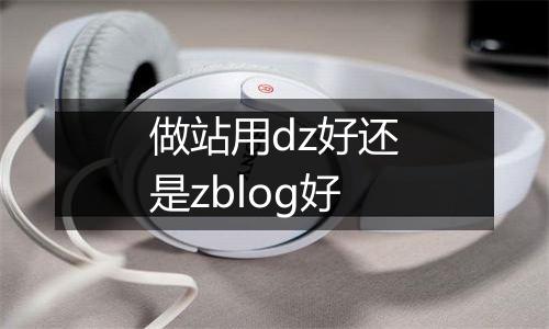 做站用dz好还是zblog好