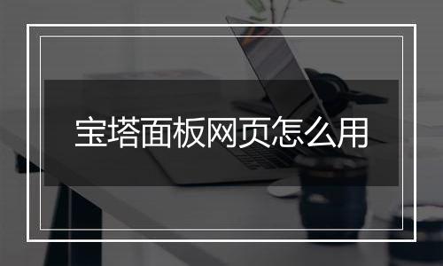 宝塔面板网页怎么用