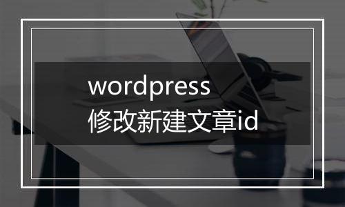wordpress修改新建文章id