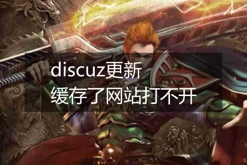 discuz更新缓存了网站打不开