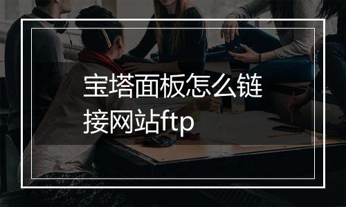 宝塔面板怎么链接网站ftp