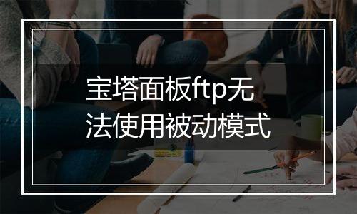 宝塔面板ftp无法使用被动模式