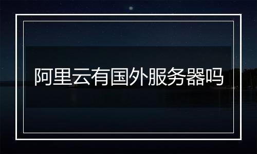 阿里云有国外服务器吗