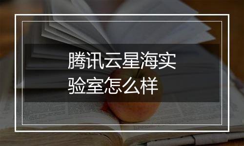 腾讯云星海实验室怎么样