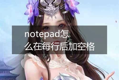 notepad怎么在每行后加空格