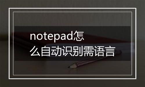 notepad怎么自动识别需语言