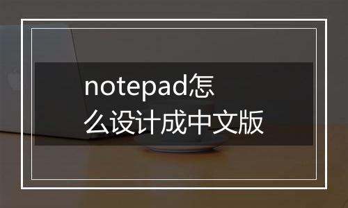 notepad怎么设计成中文版