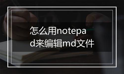 怎么用notepad来编辑md文件