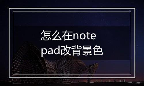 怎么在notepad改背景色