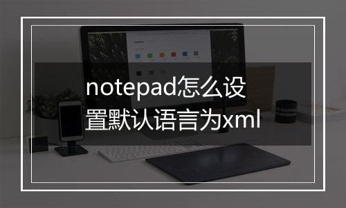 notepad怎么设置默认语言为xml