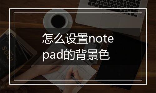 怎么设置notepad的背景色