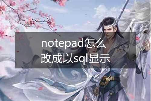 notepad怎么改成以sql显示