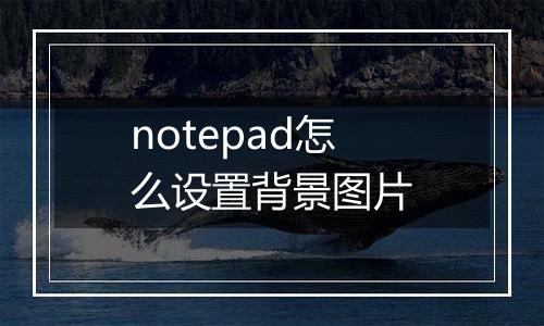 notepad怎么设置背景图片