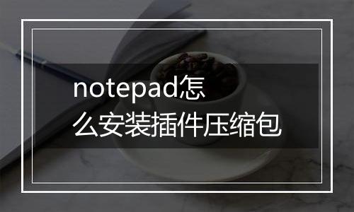 notepad怎么安装插件压缩包