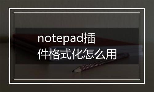 notepad插件格式化怎么用