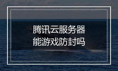 腾讯云服务器能游戏防封吗