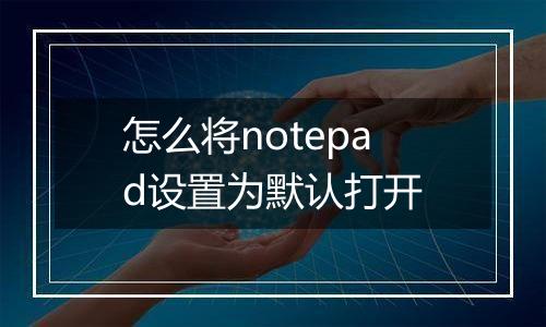 怎么将notepad设置为默认打开
