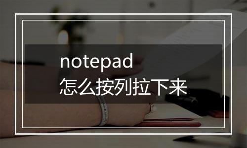 notepad怎么按列拉下来