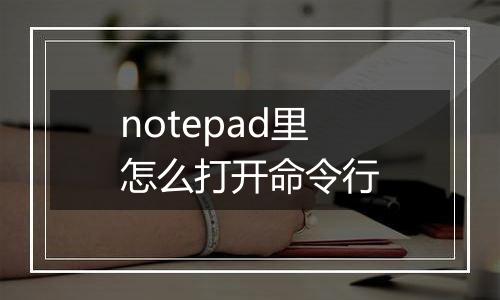 notepad里怎么打开命令行