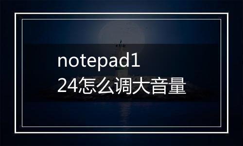 notepad124怎么调大音量