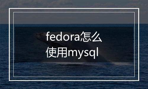 fedora怎么使用mysql