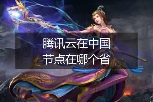 腾讯云在中国节点在哪个省