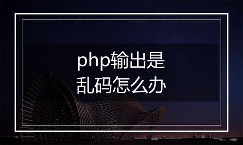 php输出是乱码怎么办