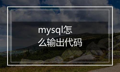 mysql怎么输出代码