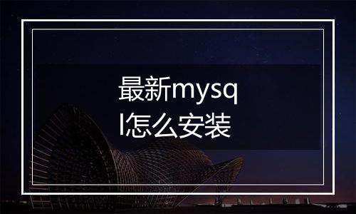 最新mysql怎么安装