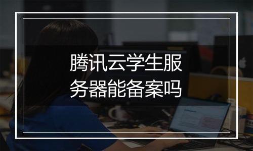 腾讯云学生服务器能备案吗