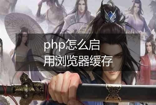php怎么启用浏览器缓存
