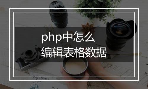 php中怎么编辑表格数据
