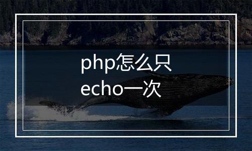 php怎么只echo一次