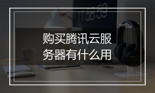 购买腾讯云服务器有什么用