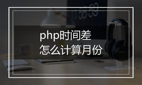 php时间差怎么计算月份