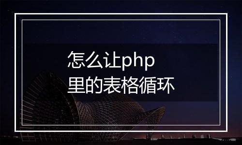 怎么让php里的表格循环