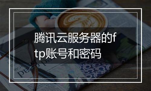 腾讯云服务器的ftp账号和密码
