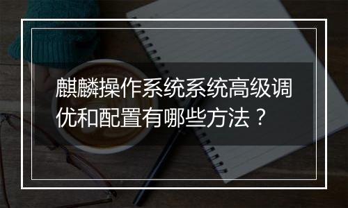 麒麟操作系统系统高级调优和配置有哪些方法？