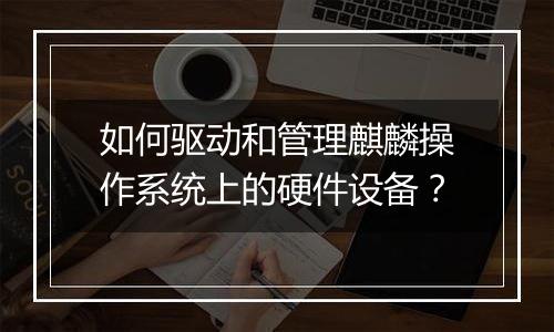 如何驱动和管理麒麟操作系统上的硬件设备？