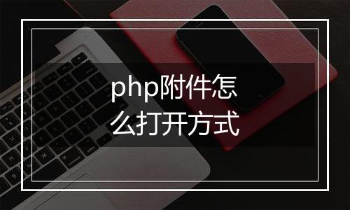php附件怎么打开方式