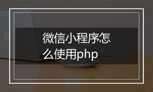 微信小程序怎么使用php