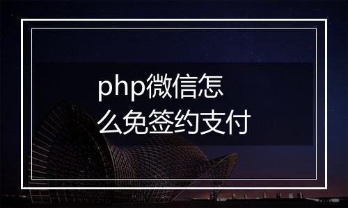 php微信怎么免签约支付